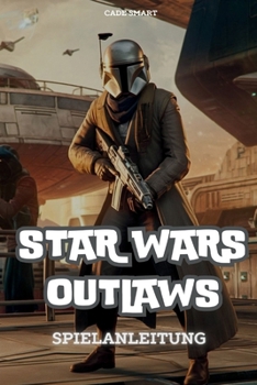 Star Wars Outlaws-Spielanleitung: Schalte Geheimnisse, Kampftaktiken und Erkundungstipps frei (German Edition)