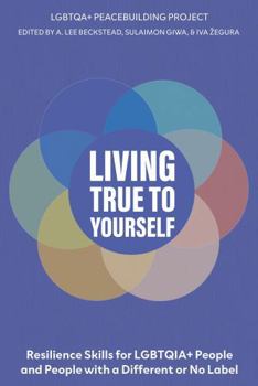 Living True to Yourself: Resilience skills for LGBTQIA+ people and people with a different or no label (LGBTQIA+ Peacebuilding Book Series)