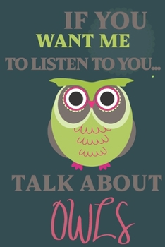 If you want me to listen to you talk about Owls: Owl gifts for men,women,girls,Kids and Owl lovers:cute & elegant blank Lined Journal to write in.