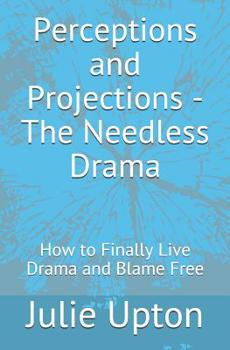 Paperback Perceptions and Projections - The Needless Drama: How to Finally Live Drama and Blame Free Book