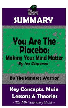 Paperback Summary: You Are The Placebo: Making Your Mind Matter: by Joe Dispenza - The MW Summary Guide Book