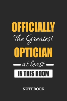 Officially the Greatest Optician at least in this room Notebook: 6x9 inches - 110 ruled, lined pages • Greatest Passionate Office Job Journal Utility • Gift, Present Idea