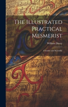 Hardcover The Illustrated Practical Mesmerist: Curative and Scientific Book