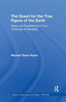 Paperback The Quest for the True Figure of the Earth: Ideas and Expeditions in Four Centuries of Geodesy Book