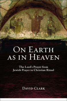 Paperback On Earth as in Heaven: The Lord's Prayer from Jewish Prayer to Christian Ritual Book