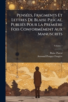 Paperback Pensées, Fragments Et Lettres De Blaise Pascal, Publiés Pour La Première Fois Conformément Aux Manuscrits; Volume 1 [French] Book