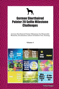 German Shorthaired Pointer 20 Selfie Milestone Challenges: German Shorthaired Pointer Milestones for Memorable Moments, Socialization, Indoor & Outdoor Fun, Training Volume 4