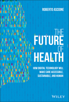 Hardcover The Future of Health: How Digital Technology Will Make Care Accessible, Sustainable, and Human Book