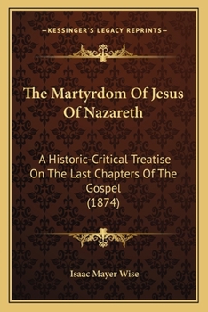 Paperback The Martyrdom Of Jesus Of Nazareth: A Historic-Critical Treatise On The Last Chapters Of The Gospel (1874) Book