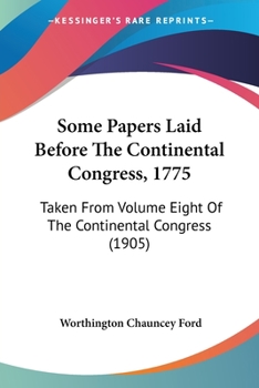 Paperback Some Papers Laid Before The Continental Congress, 1775: Taken From Volume Eight Of The Continental Congress (1905) Book