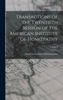 Hardcover Transactions of the Twentieth Session of the American Institute of Homoepathy; Volume I Book