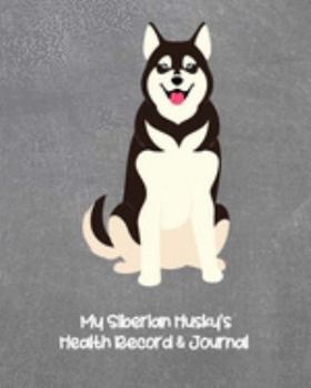 My Siberian Husky's Health Record & Journal: Medical & Health Tracker Notebook, Records Organizer and Note Keeper, Vaccination Chart for Dog Walker or Sitter