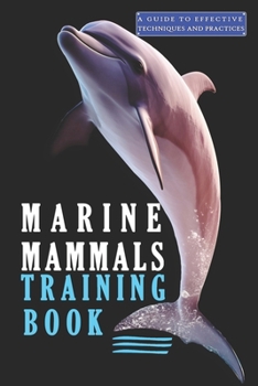 Marine Mammals training Book ,A Guide to Effective Techniques and Practices: A Comprehensive Guide ,and Mastering the Art of Marine Mammals Training