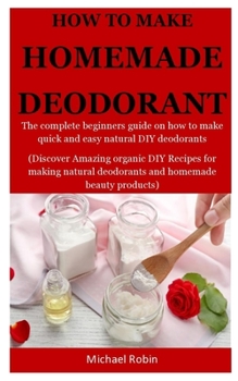 Paperback Homemade Deodorants: The complete beginners guide on how to make quick and easy natural deodorants (Discover Amazing organic DIY Recipes fo Book