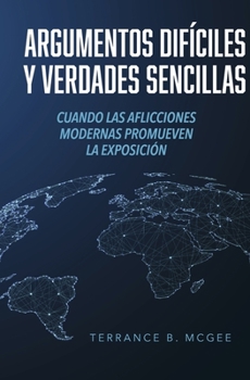 Hardcover Argumentos Difíciles Y Verdades Sencillas: Cuando Las Aflicciones Modernas Promueven La Exposición [Spanish] Book