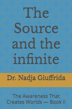 The Source and the infinite: The Awareness That Creates Worlds — Book II (Transcendent Inquiry Series)