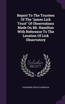 Hardcover Report To The Trustees Of The "james Lick Trust" Of Observations Made On Mt. Hamilton With Reference To The Location Of Lick Observatory Book