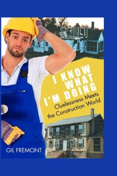 Paperback I Know What I'm Doing: Cluelessness Meets the Construction World Book