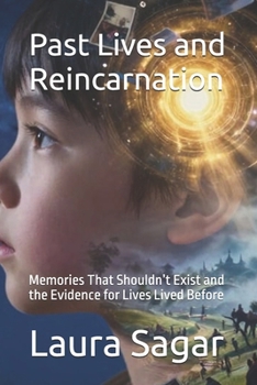 Past Lives and Reincarnation: Memories That Shouldn’t Exist and the Evidence for Lives Lived Before (Beyond Reality II)