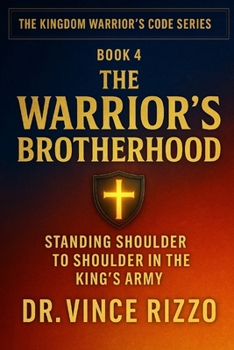 The Warrior’s Brotherhood: Standing Shoulder to Shoulder in the King’s Army (Kingdom Warrior Brotherhood: A Global Men’s Movement)