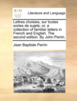 Paperback Lettres Choisies, Sur Toutes Sortes de Sujets; Or, a Collection of Familiar Letters in French and English. the Second Edition. by John Perrin. Book