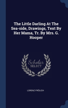 Hardcover The Little Darling At The Sea-side, Drawings, Text By Her Mama, Tr. By Mrs. G. Hooper Book