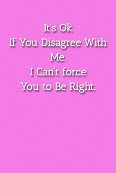 Paperback It's Ok If You Disagree With Me. I Can't force You to Be Right. Notebook: Lined Journal, 120 Pages, 6 x 9, Gift For Office Secret Santa, Co-Worker, Bo Book