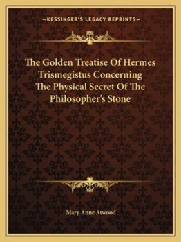 The Golden Treatise of Hermes Trismegistus Concerning the Physical Secret of the Philosopher's Stone