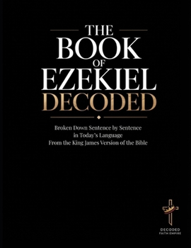 The Book of Ezekiel Decoded: Broken Down Sentence by Sentence in Today's Language from the King James Version of the Bible (Breaking Down the Bible | ... of the Bible Books into Modern English)