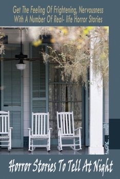 Horror Stories To Tell At Night: Get The Feeling Of Frightening, Nervousness With A Number Of Real-life Horror Stories: Creepy Stories