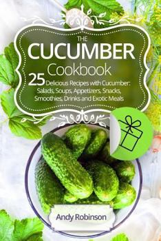 Paperback The Cucumber cookbook 25 delicious recipes with cucumber: Salads, soups, appetizers, snacks, smoothies, drinks and exotic meals Book