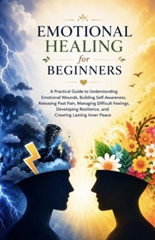 Emotional Healing for Beginners: - [ ] A Practical Guide to Understanding Emotional Wounds, Building Self-Awareness, Releasing Past Pain, Managing Difficult Feelings, and Developing Resilience
