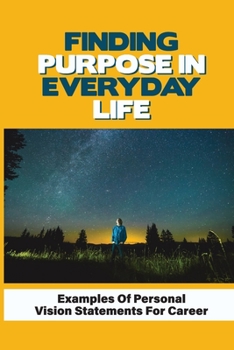Paperback Finding Purpose In Everyday Life: Examples Of Personal Vision Statements For Career: How We Work To Live Your Purpose Book
