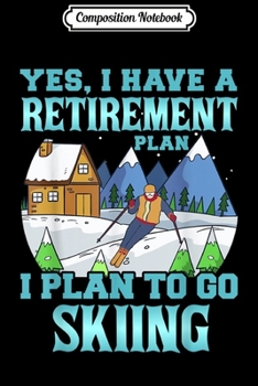 Composition Notebook: YES I Have A Retirement Plan I Plan To Go Skiing Skiers Ski Journal/Notebook Blank Lined Ruled 6x9 100 Pages