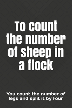 To count the number of sheep in a flock: You count the number of legs and split it by four