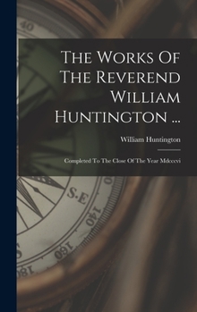 Hardcover The Works Of The Reverend William Huntington ...: Completed To The Close Of The Year Mdcccvi Book