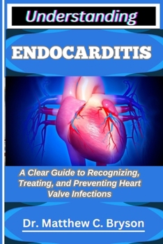 Paperback Understanding Endocarditis: A Clear Guide to Recognizing, Treating, and Preventing Heart Valve Infections Book