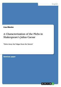 Paperback A Characterization of the Plebs in Shakespeare's Julius Caesar: "Drive Away the Vulgar from the Streets" Book