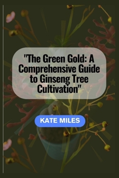 Paperback The Green Gold: A Comprehensive Guide to Ginseng Tree Cultivation: "Unlocking the Secrets of Successful Ginseng Farming for Health and Book