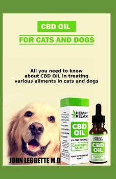 CBD Oil for Cats and Dogs : All You Need to Know about CBD Oil in Treating Various Ailments in Cats and Dogs