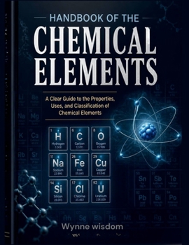 Handbook of the Chemical Elements: A Clear Guide to the Properties, Uses, and Classification of Chemical Elements