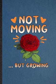 Not Moving but Growing: Lined Notebook For Rose Florist Gardener. Funny Ruled Journal For Gardening Plant Lady. Unique Student Teacher Blank Composition/ Planner Great For Home School Office Writing