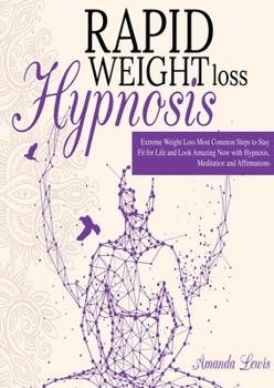 Paperback Rapid Weight Loss Hypnosis: -Extreme Weight Loss -Most Common Steps to Stay Fit for Life and Look Amazing Now with Hypnosis, Meditation and Affirm Book