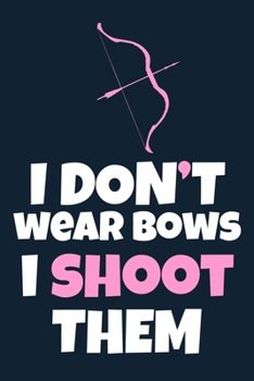 I Don't Wear Bows I Shoot Them: Blank Lined Notebook Journal: Archery Gift for Archer Bowman Shooter For Women Men Girls Boys Him Her 6x9 | 110 Blank  Pages | Plain White Paper | Soft Cover Book