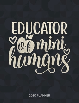 Educator Of Mini Humans 2020 Planner: Dated With To Do Notes And Inspirational Quotes (Motivational Calendar Diary Book - Teacher Sayings)