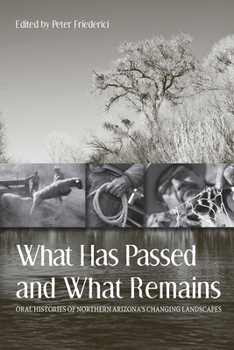 Paperback What Has Passed and What Remains: Oral Histories of Northern Arizona's Changing Landscapes Book