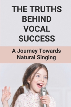 Paperback The Truths Behind Vocal Success: A Journey Towards Natural Singing: Learn To Master Singing Book