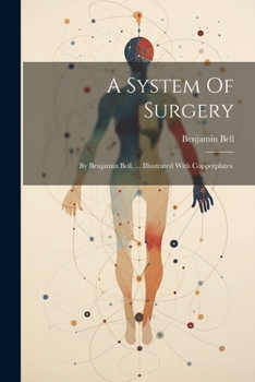 Paperback A System Of Surgery: By Benjamin Bell, ... Illustrated With Copperplates. Book