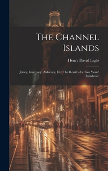 Hardcover The Channel Islands: Jersey, Guernsey, Alderney, Etc: The Result of a Two Years' Residence Book