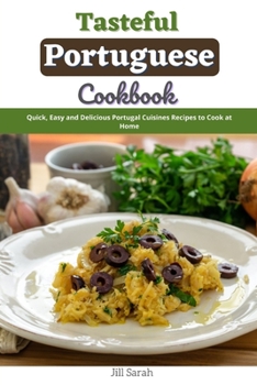 Tasteful Portuguese Cookbook: Quick, Easy and Delicious Portugal Cuisines Recipes to Cook at Home